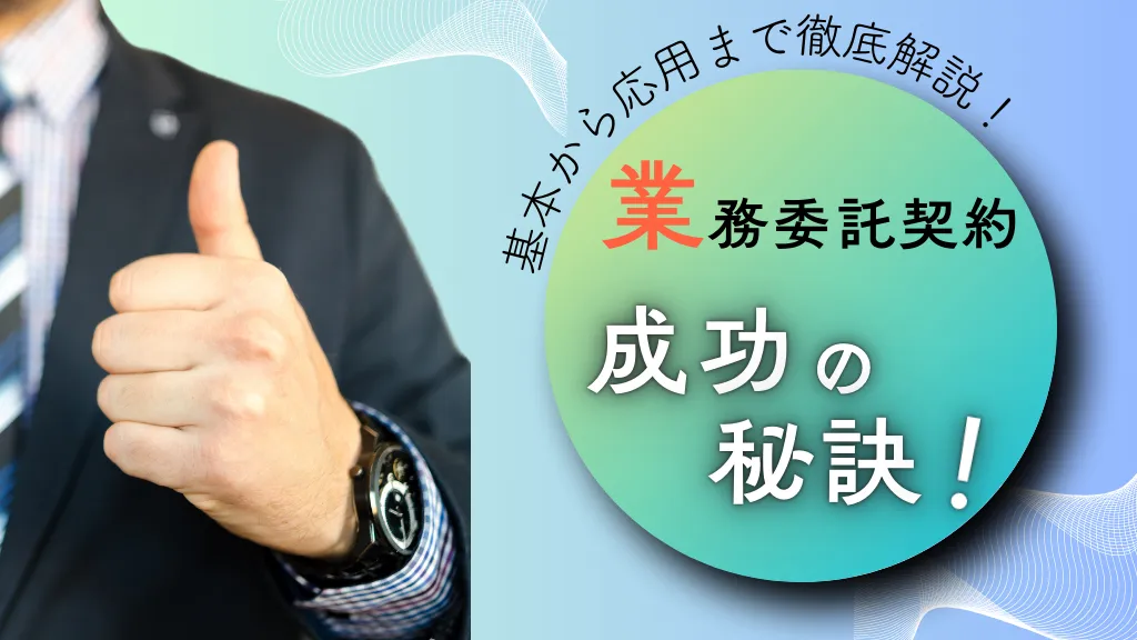 業務委託契約の成功の秘訣とは？契約書作成の基本から注意点を徹底解説