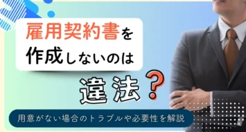 雇用契約書の作成方法とは？必要になるケースや記載すべき項目、ポイントや注意点を徹底解説！