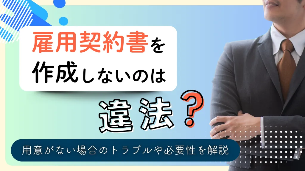 雇用契約書の作成方法とは？必要になるケースや記載すべき項目、ポイントや注意点を徹底解説！