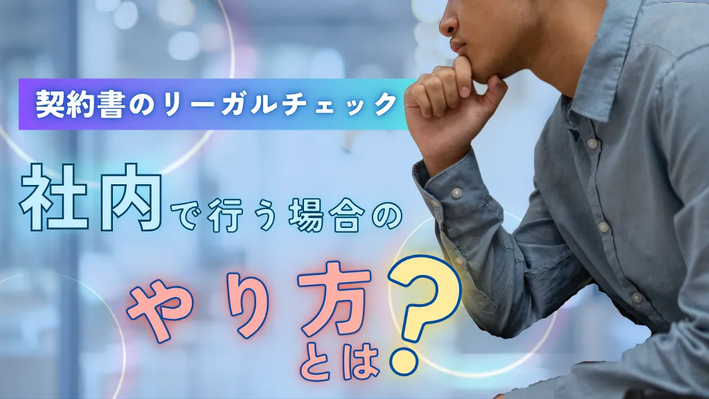 契約書のリーガルチェックを社内で実施する方法とは？法務における重要性や流れ、契約書の種類、費用を徹底解説！