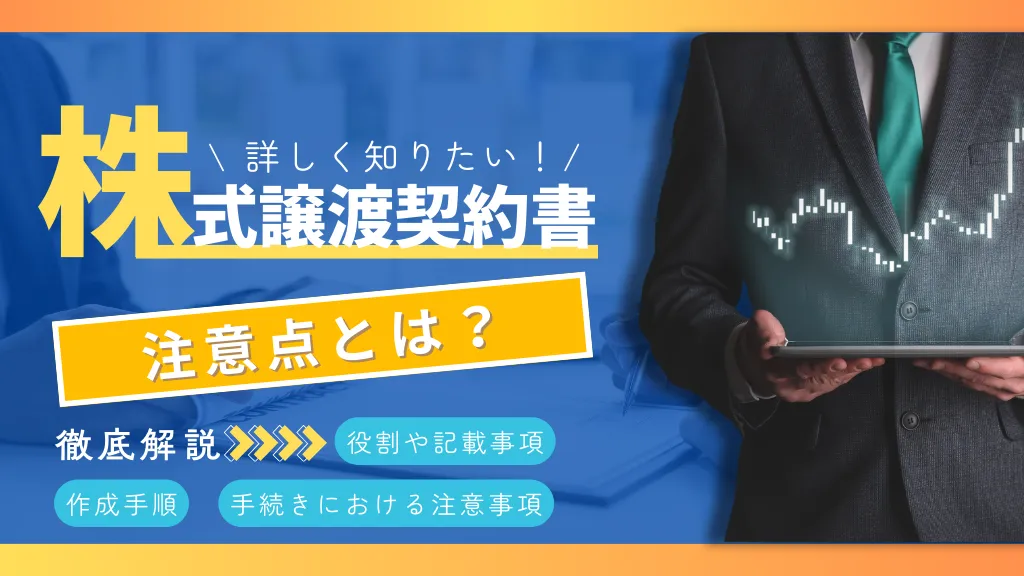 株式譲渡契約書の注意点とは？役割や記載事項、作成手順、手続きにおける注意事項を徹底解説！