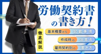 労働契約書の書き方とは？基本概要から記載項目、作成時の注意点、雇用契約別の書き方を徹底解説！