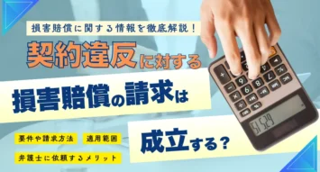 契約違反に対する損害賠償の請求は成立する？要件や請求方法、適用範囲、弁護士に依頼するメリットを徹底解説！