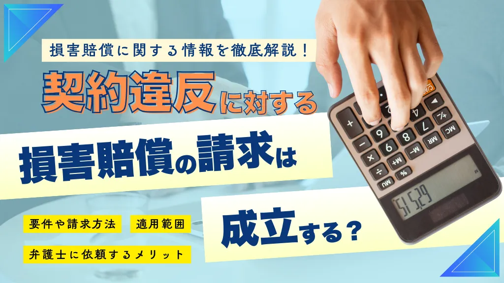 契約違反に対する損害賠償の請求は成立する？要件や請求方法、適用範囲、弁護士に依頼するメリットを徹底解説！