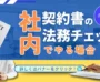 契約書の法務チェックを社内でやる場合の流れやポイントとは？弁護士事務所に依頼する場合との違いや重要性を解説