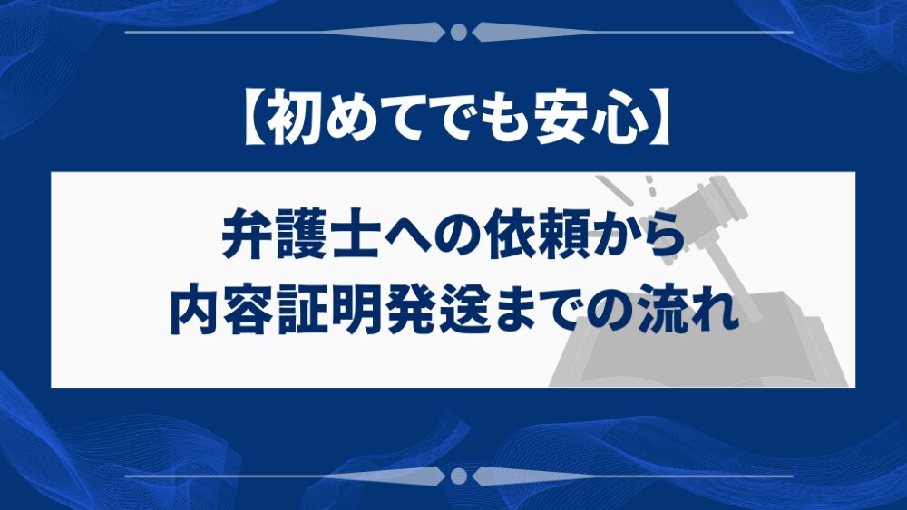 弁護士への依頼から内容証明発送までの流れ【初めてでも安心】