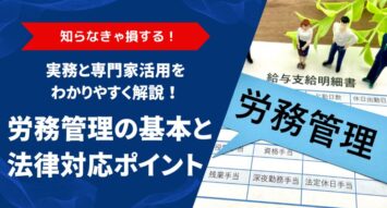 労務管理の基本とは？企業が身につけるべき法律の基礎知識と実務内容を徹底解説