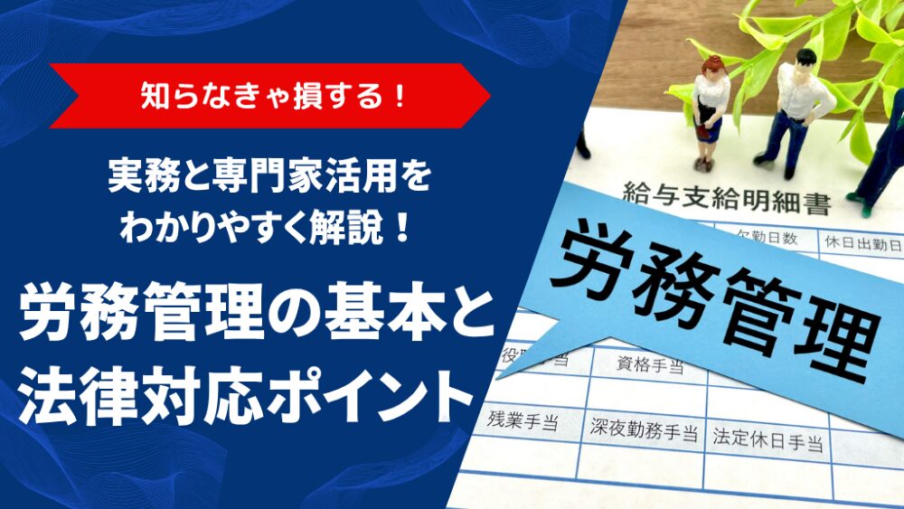 労務管理の基本とは?企業が身につけるべき法律の基礎知識と実務内容を徹底解説