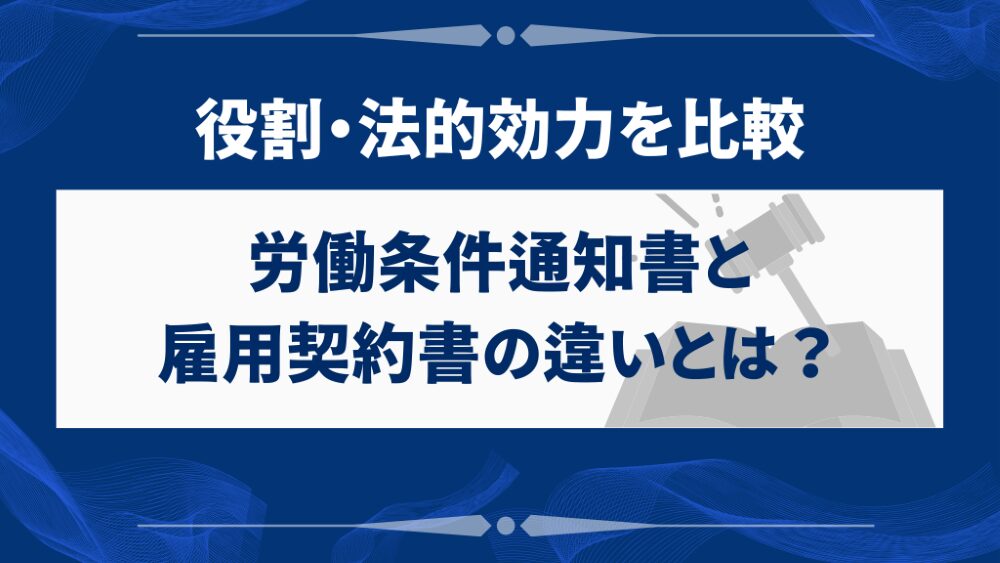 労働条件通知書と雇用契約書の違いとは?役割・法的効力を比較