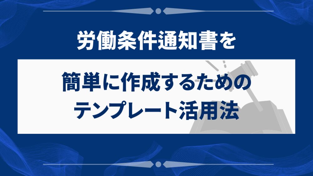 労働条件通知書を簡単に作成するためのテンプレート活用法