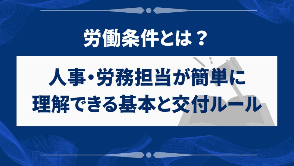 労働条件とは?人事・労務担当が簡単に理解できる基本と交付ルール