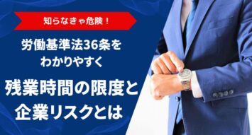 労働基準法36条をわかりやすく！残業時間の限度と企業リスクとは