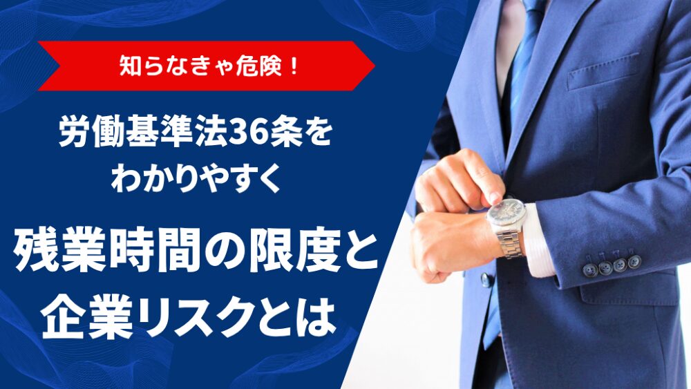 労働基準法36条をわかりやすく！残業時間の限度と企業リスクとは