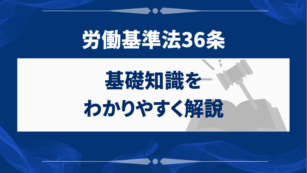 労働基準法36条の基礎知識をわかりやすく解説