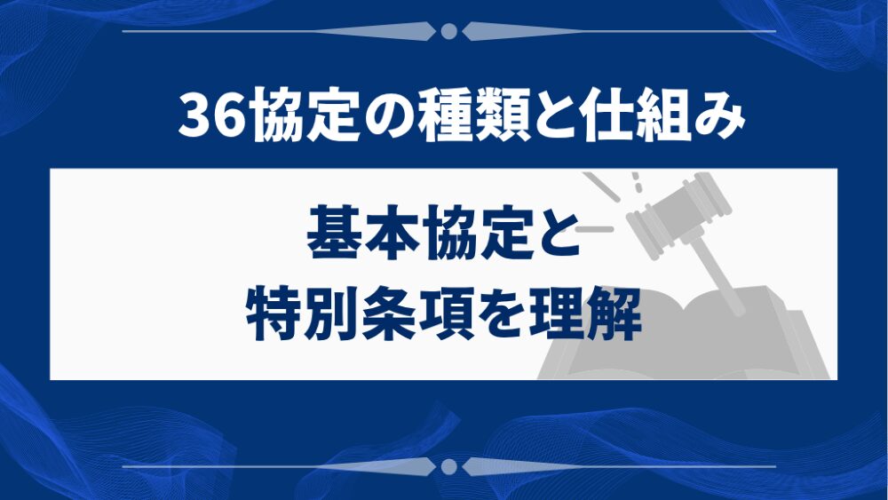 36協定の種類と仕組み｜基本協定と特別条項を理解