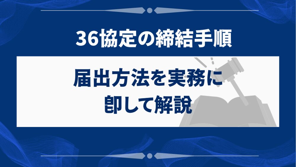 36協定の締結手順と届出方法を実務に即して解説