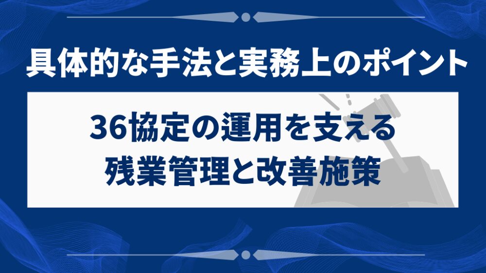 36協定の運用を支える残業管理と改善施策