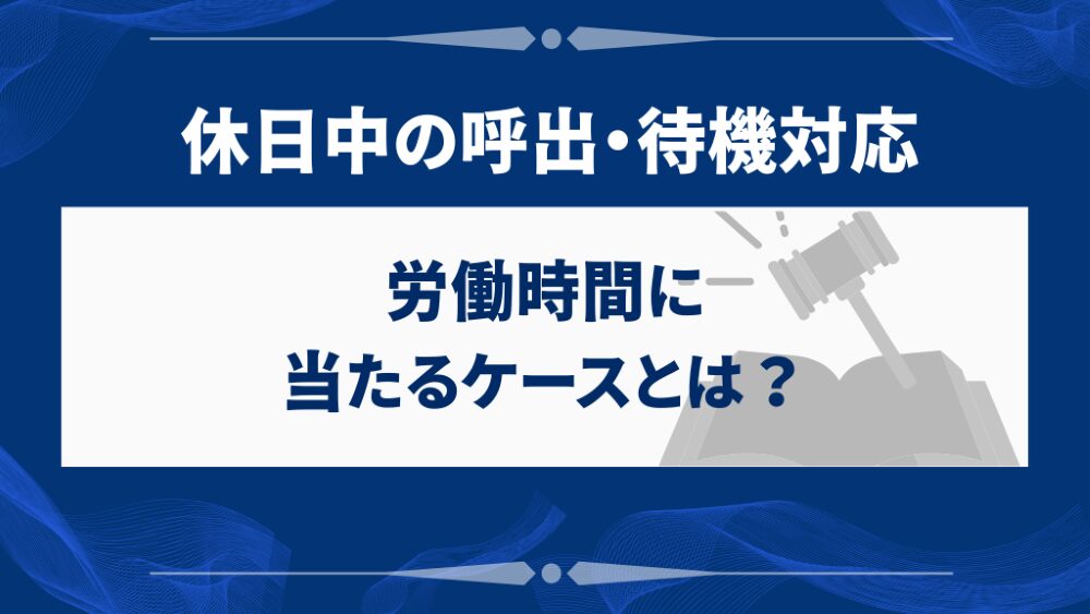 休日中の呼出・待機対応｜労働時間に当たるケースとは？