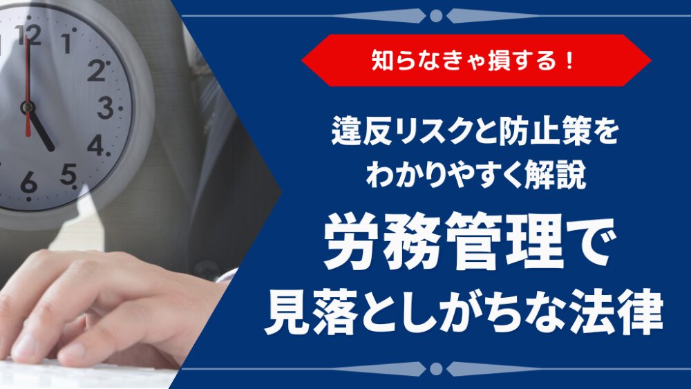 労務管理で押さえるべき主要法律とは?違反時の罰則と防止策も解説