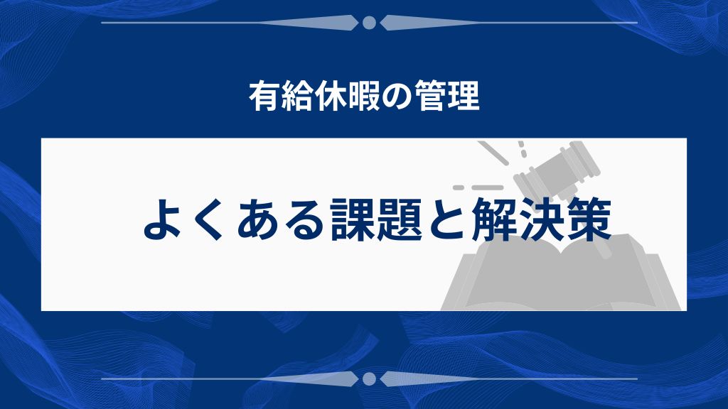 よくある有給休暇管理の課題と解決策