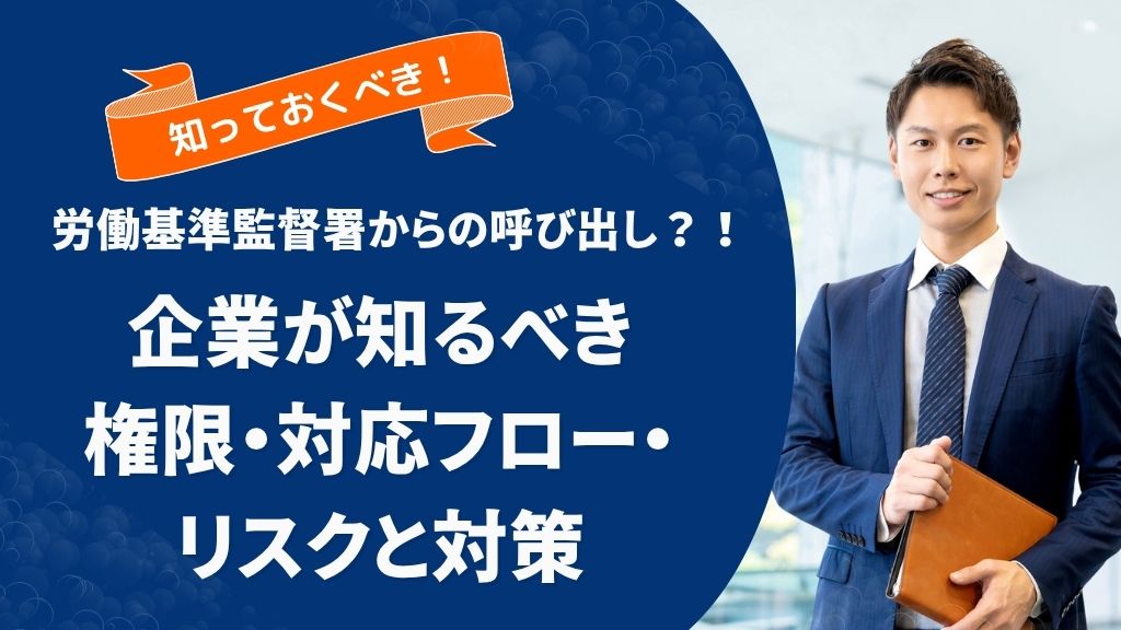 労働基準監督署からの呼び出し？！企業が知るべき権限・対応フロー・リスクと対策