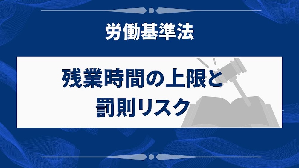 労働基準法が定める残業時間の上限と罰則リスク