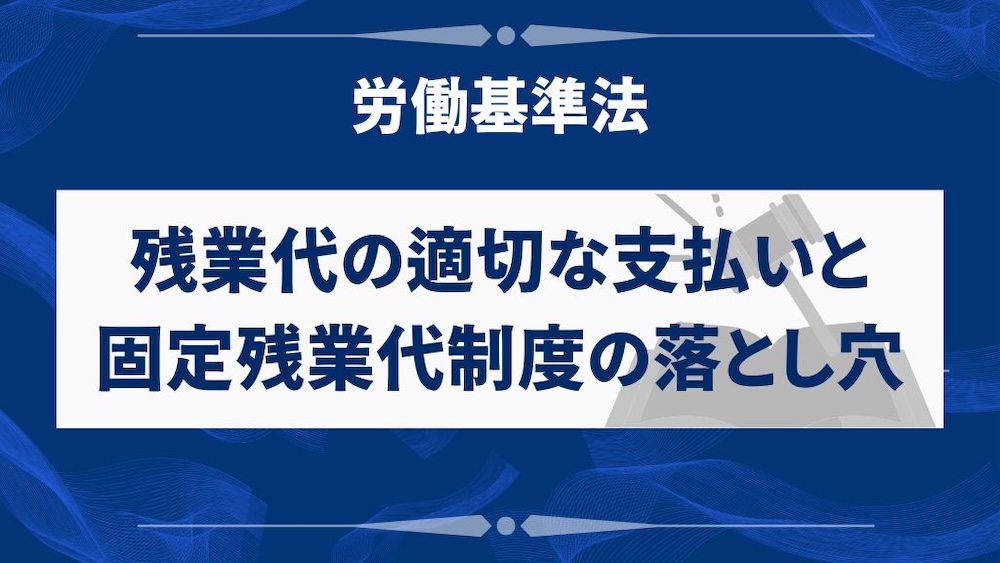 残業代の適切な支払いと固定残業代制度の落とし穴