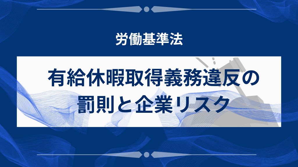 有給休暇取得義務違反の罰則と企業リスク