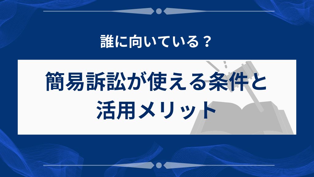 簡易訴訟が使える条件と活用メリット|誰に向いている?