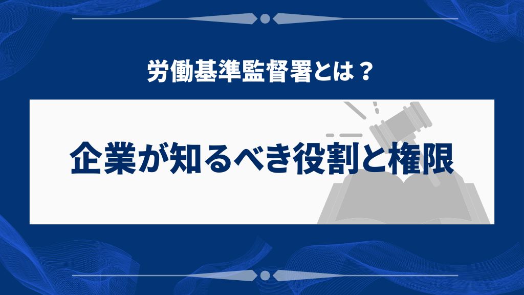 労働基準監督署とは？企業が知るべき役割と権限