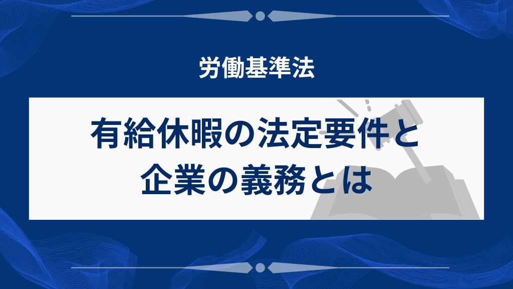 有給休暇の法定要件と企業の義務を正しく理解する