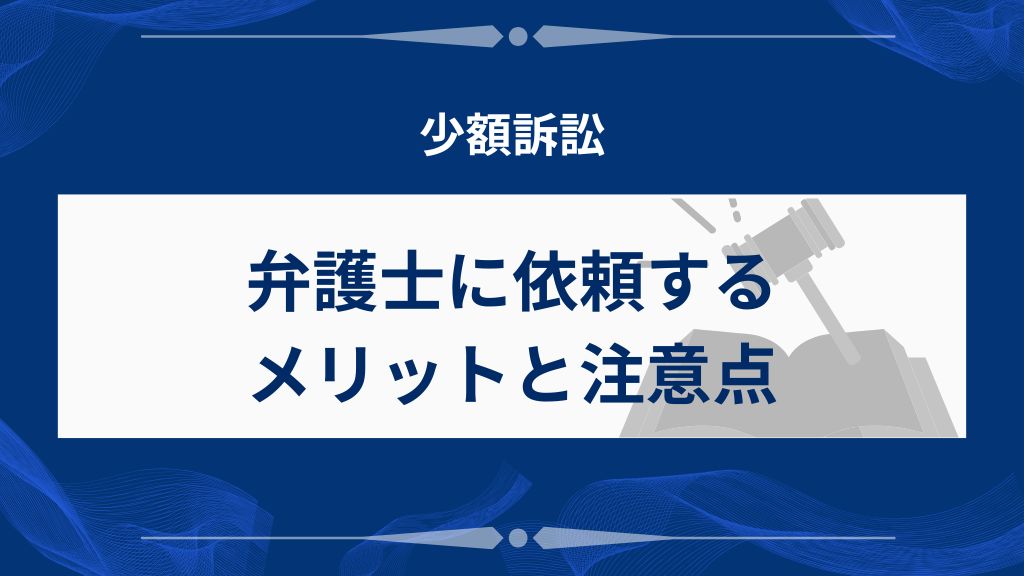少額訴訟を弁護士に依頼するメリットと注意点