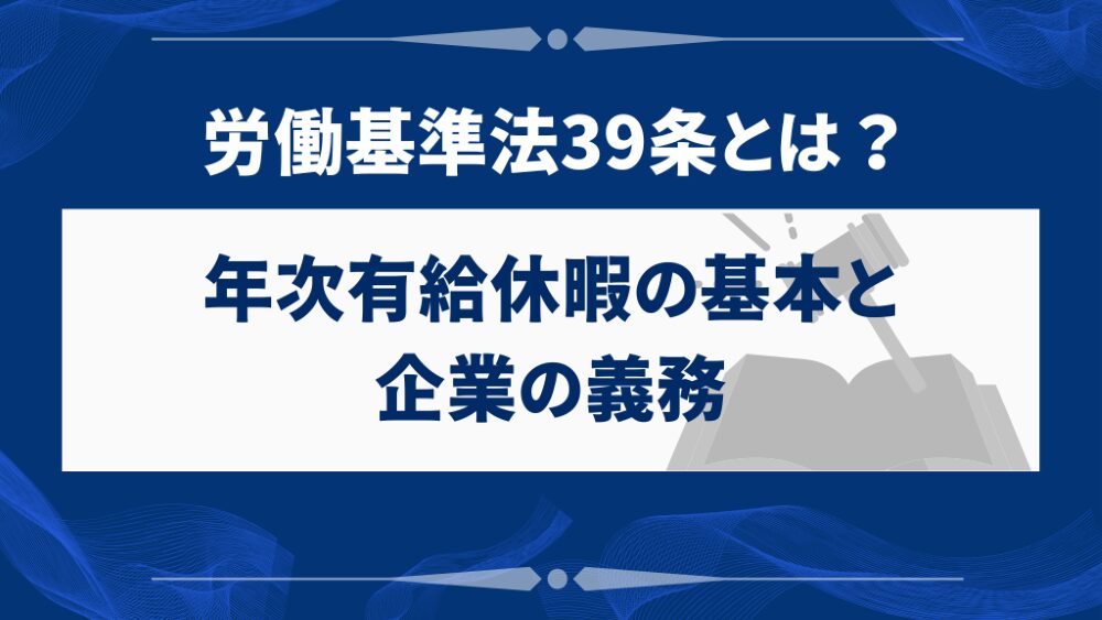 労働基準法39条とは？年次有給休暇の基本と企業の義務
