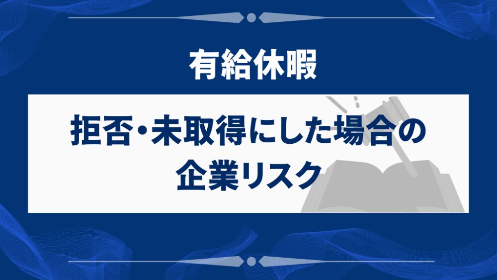 有給休暇を拒否・未取得にした場合の企業リスク