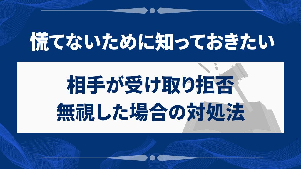 相手が受け取り拒否・無視した場合の対処法