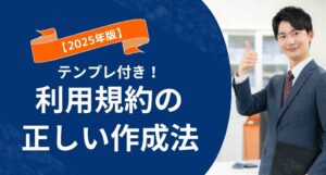 【2025年版】利用規約の正しい作り方｜自社を守る10項目＋テンプレ付き解説