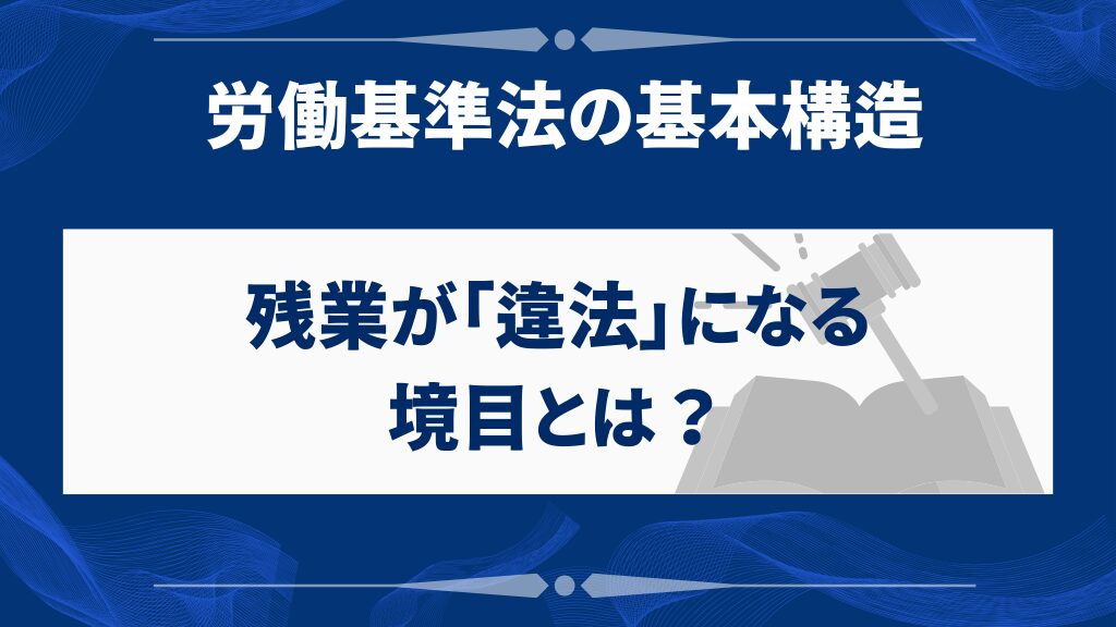 労働基準法において会社の残業が「違法」になる境目とは? 経営者が知るべき基本構造