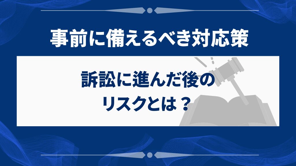訴訟に進んだ後のリスクとは?事前に備えるべき対応策