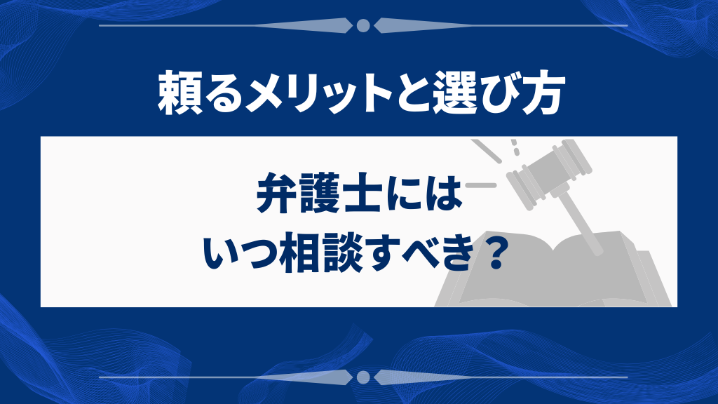 弁護士にはいつ相談すべき?頼るメリットと選び方