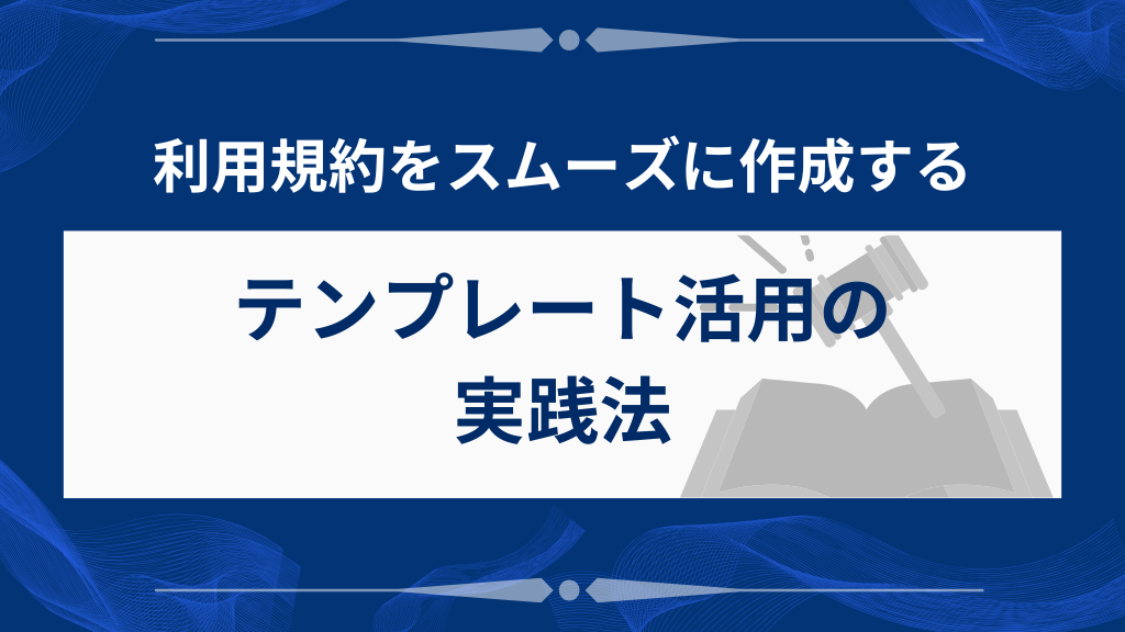 自社に合った利用規約を作るためのテンプレート活用術