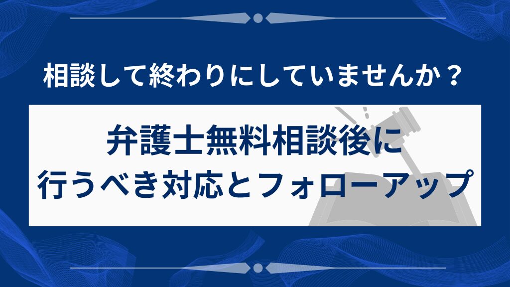 弁護士無料相談後に行うべき対応とフォローアップ
